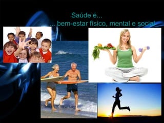 Saúde é...
... bem-estar físico, mental e social
 