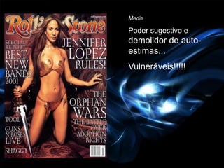 Media

Poder sugestivo e
demolidor de auto-
estimas...
Vulneráveis!!!!!
 