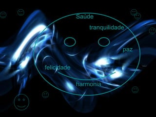 Saúde
                 tranquilidade


                             paz


felicidade

             harmonia
 