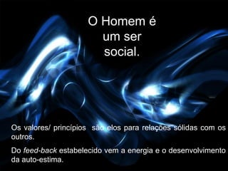 O Homem é
                       um ser
                       social.




Os valores/ princípios são elos para relações sólidas com os
outros.
Do feed-back estabelecido vem a energia e o desenvolvimento
da auto-estima.
 