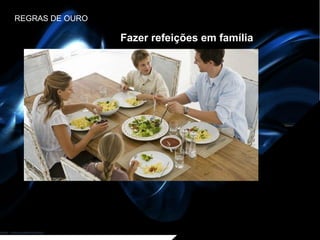 REGRAS DE OURO

                 Fazer refeições em família
 