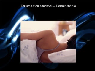 Ter uma vida saudável – Dormir 8h/ dia
 