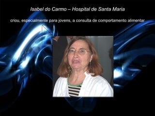 Isabel do Carmo – Hospital de Santa Maria

criou, especialmente para jovens, a consulta de comportamento alimentar
 