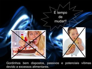 É tempo
                                 de
                              mudar!!




Gordinhos bem dispostos, passivos e potenciais vítimas
devido a excessos alimentares.
 