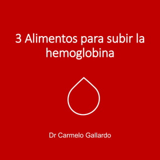 3 Alimentos para subir la
hemoglobina
Dr Carmelo Gallardo
 