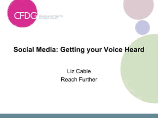 Social Media: Getting your Voice Heard


               Liz Cable
             Reach Further
 