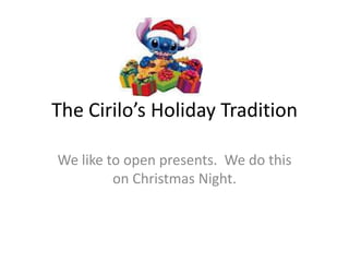 The Cirilo’s Holiday Tradition

We like to open presents. We do this
         on Christmas Night.
 