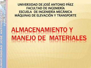 ALMACENAMIENTO Y
MANEJO DE MATERIALES
UNIVERSIDAD DE JOSÉ ANTONIO PÁEZ
FACULTAD DE INGENIERÍA
ESCUELA DE INGENIERÍA MECÁNICA
MÁQUINAS DE ELEVACIÓN Y TRANSPORTE
 
