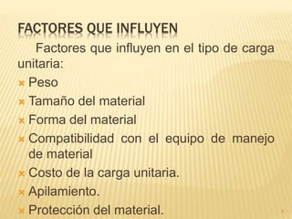 FACTORES QUE INFLUYEN
Factores que influyen en el tipo de carga
unitaria:
 Peso
 Tamaño del material
 Forma del material
 Compatibilidad con el equipo de manejo
de material
 Costo de la carga unitaria.
 Apilamiento.
 Protección del material. 8
 