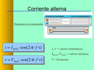 Corriente alterna
Pulsa para ver la animación

i = I MAX ·sen(2·π · f ·t )

i, v = valores instantáneos
IMAX, VMAX = valores máximos

v = VMAX ·sen(2·π · f ·t )

f = frecuencia

 