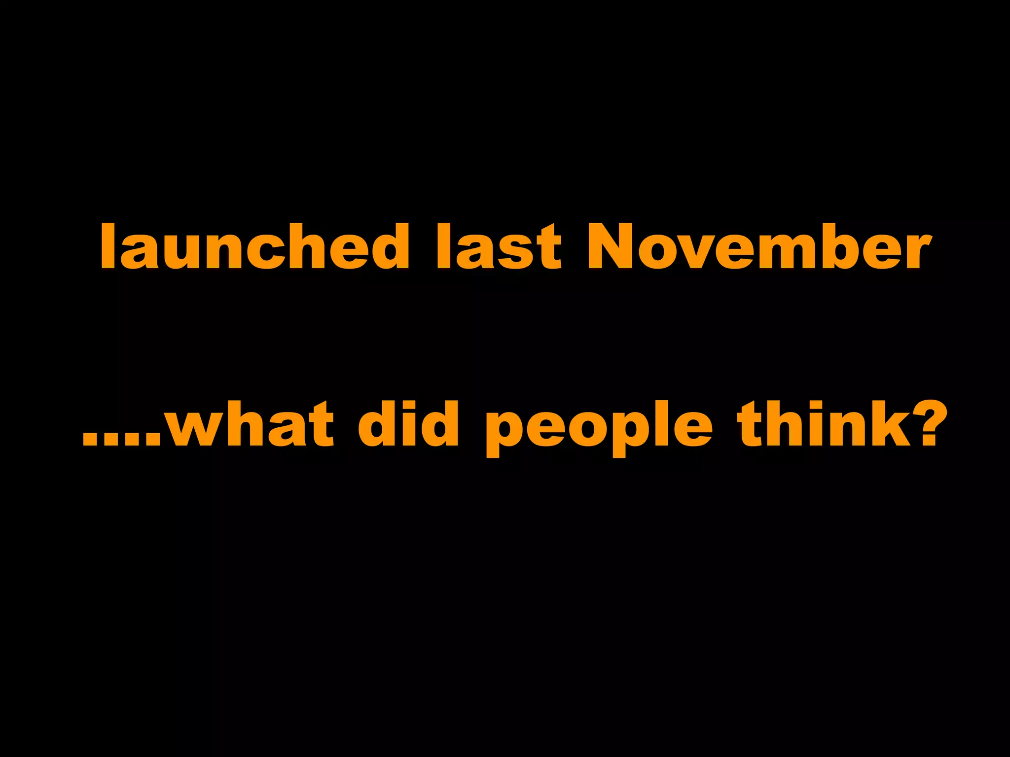 launched last November
....what did people think?
 