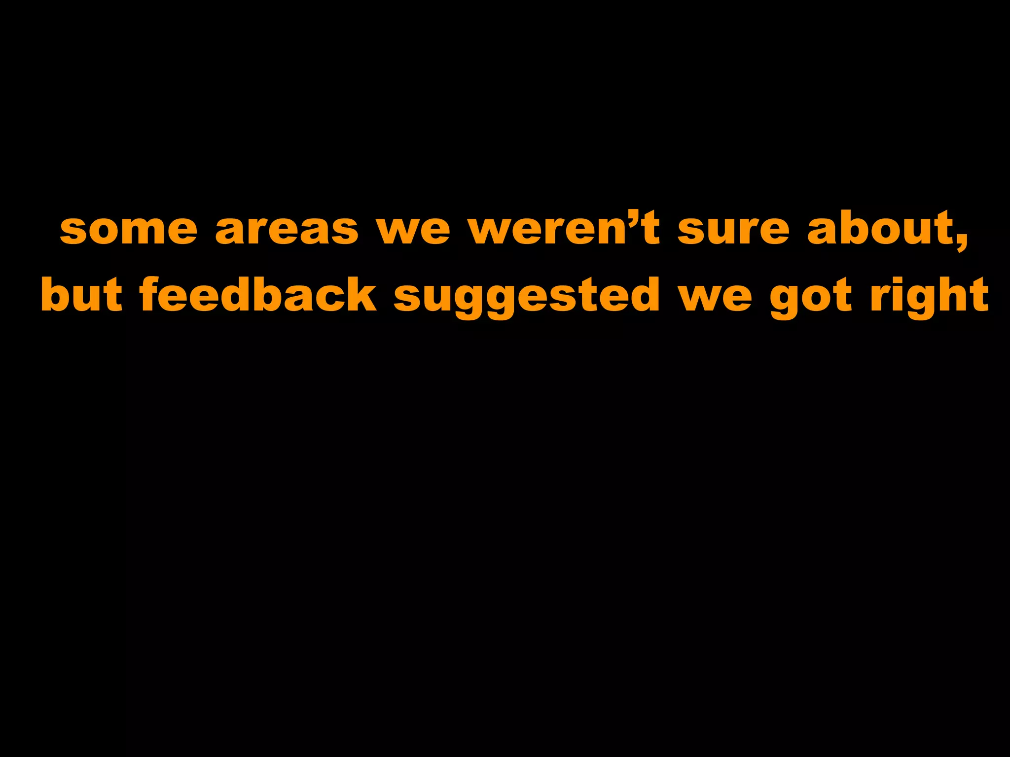 some areas we weren’t sure about,
but feedback suggested we got right
 