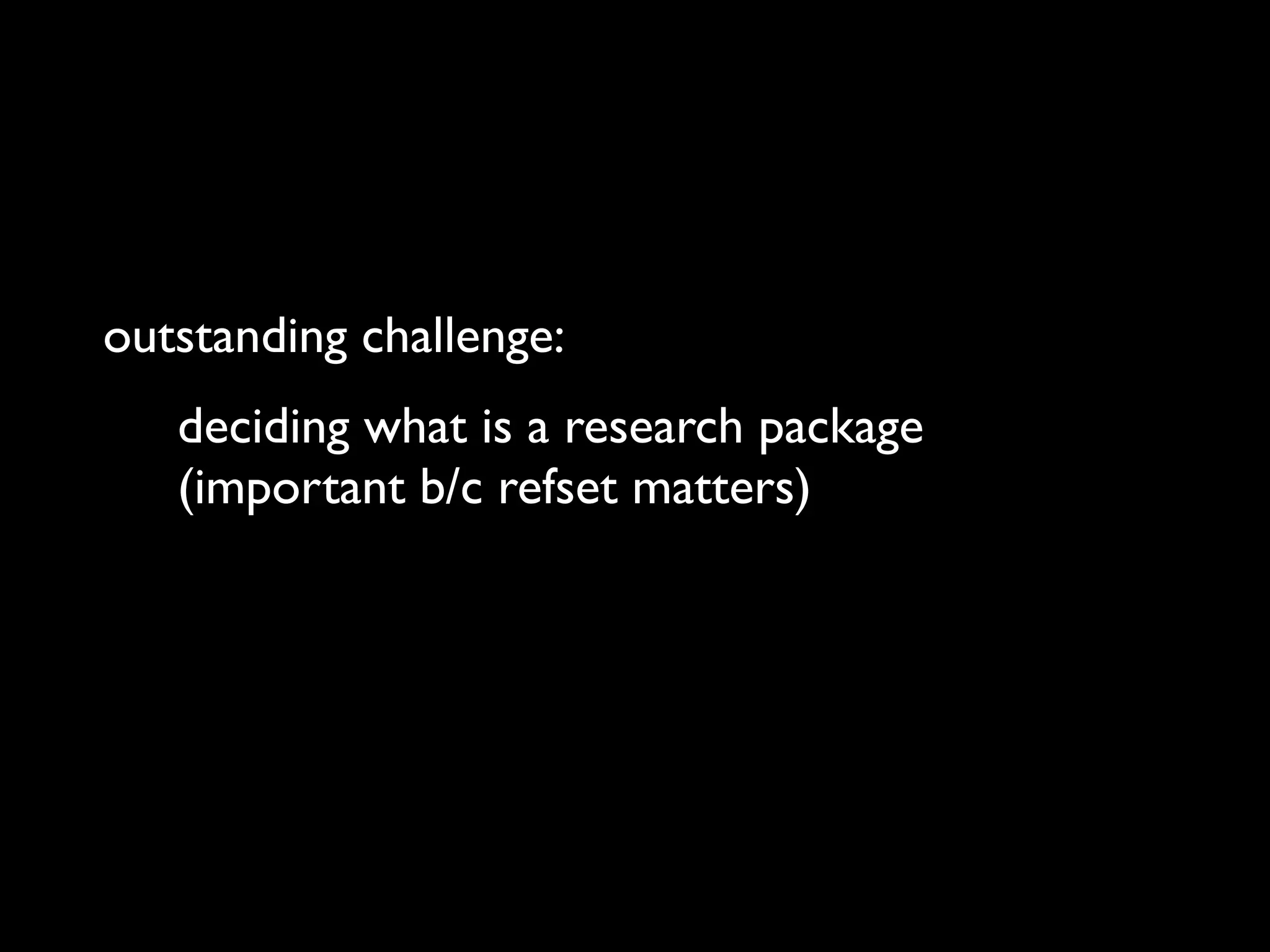 outstanding challenge:
deciding what is a research package
(important b/c refset matters)
 