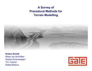 A Survey of
                      Procedural Methods for
                         Terrain Modelling




Ruben Smelik
Klaas Jan de Kraker
Saskia Groenewegen
Tim Tutenel
Rafael Bidarra
 