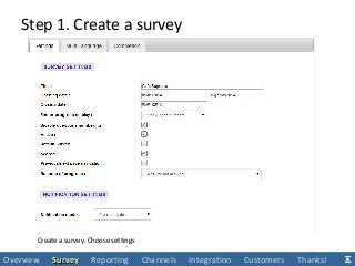 Step 1. Create a survey
Create a survey. Choose settings
Overview SurveySurvey Reporting Channels Integration Customers Thanks!
 