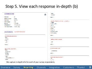 We capture in-depth info for each of your survey respondents.
Step 5. View each response in-depth (b)
Overview Survey ReportingReporting Channels Integration Customers Thanks!
 