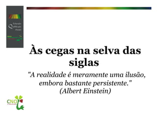 Às cegas na selva das siglas     "A realidade é meramente uma ilusão, embora bastante persistente." (Albert Einstein) 