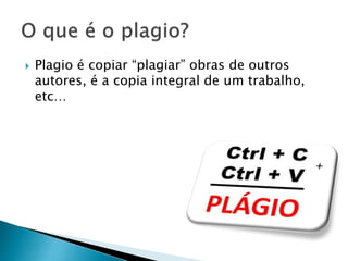 

Plagio é copiar “plagiar” obras de outros
autores, é a copia integral de um trabalho,
etc…

 