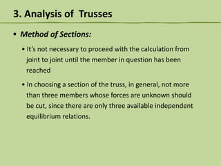 3. Analysis of Trusses
▪ Method of Sections:
• It’s not necessary to proceed with the calculation from
joint to joint until the member in question has been
reached
• In choosing a section of the truss, in general, not more
than three members whose forces are unknown should
be cut, since there are only three available independent
equilibrium relations.

 