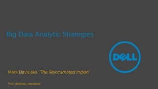 Big Data Analytic Strategies

Mark Davis aka “The Reincarnated Indian”
Twit: @shree_dandekar

Confidential

Dell - Critical Handling - Confidential

Confidential

 