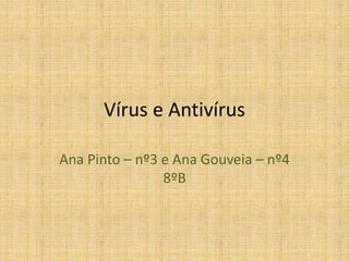 Vírus e Antivírus
Ana Pinto – nº3 e Ana Gouveia – nº4
8ºB
 