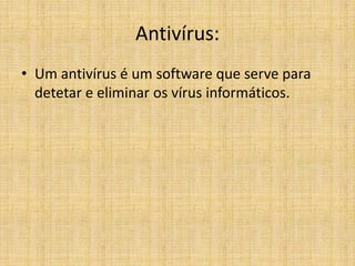 Antivírus:
• Um antivírus é um software que serve para
detetar e eliminar os vírus informáticos.
 