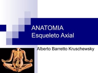ANATOMIA
Esqueleto Axial
Alberto Barretto Kruschewsky
 