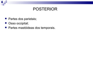 POSTERIOR
 Partes dos parietais;
 Osso occipital;
 Partes mastóideas dos temporais.
 