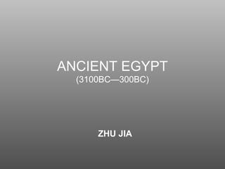 ANCIENT EGYPT
(3100BC—300BC)
ZHU JIA
 