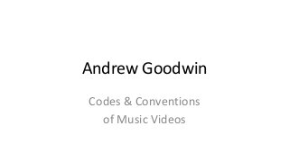 Andrew Goodwin
Codes & Conventions
of Music Videos
 