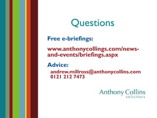 Questions
Free e-briefings:
www.anthonycollings.com/news-
and-events/briefings.aspx
Advice:
andrew.millross@anthonycollins.com
0121 212 7473
 