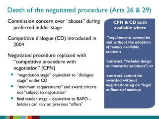 Death of the negotiated procedure (Arts 26 & 29)
Commission concern over “abuses” during
preferred bidder stage
Competitiv...