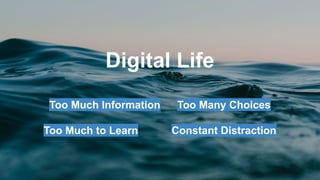 Digital Life
Too Much Information Too Many Choices
Too Much to Learn Constant Distraction
 