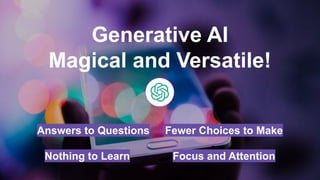 Generative AI
Magical and Versatile!
Answers to Questions Fewer Choices to Make
Nothing to Learn Focus and Attention
 