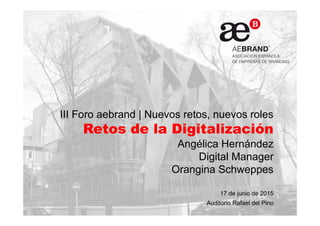 III Foro aebrand | Nuevos retos, nuevos roles
Retos de la Digitalización
Angélica Hernández
Digital Manager
Orangina Schweppes
17 de junio de 2015
Auditorio Rafael del Pino
 