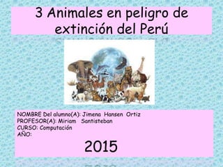 3 Animales en peligro de
extinción del Perú
NOMBRE Del alumno(A): Jimena Hansen Ortiz
PROFESOR(A): Miriam Santisteban
CURSO: Computación
AÑO:
2015
 