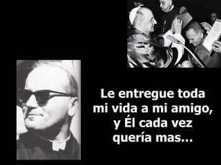 Le entregue toda mi vida a mi amigo, y Él cada vez quería mas… 