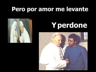 Pero por amor me levante Y   perdone 