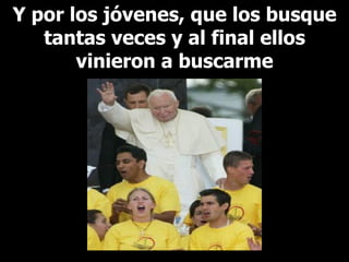Y por los jóvenes, que los busque tantas veces y al final ellos vinieron a buscarme 