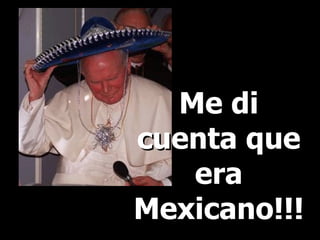 Me di cuenta que era Mexicano!!! 