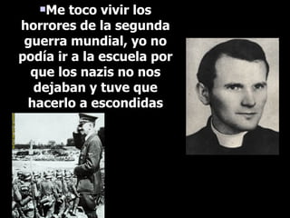 Me toco vivir los horrores de la segunda guerra mundial, yo no podía ir a la escuela por que los nazis no nos dejaban y tuve que hacerlo a escondidas 