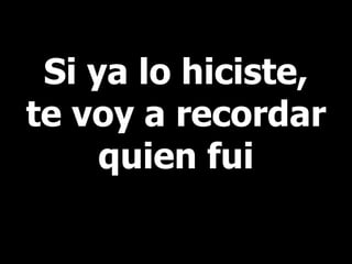 Si ya lo hiciste, te voy a recordar quien fui 