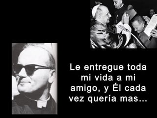 LLee eennttrreegguuee ttooddaa 
mmii vviiddaa aa mmii 
aammiiggoo,, yy ÉÉll ccaaddaa 
vveezz qquueerrííaa mmaass…… 
 