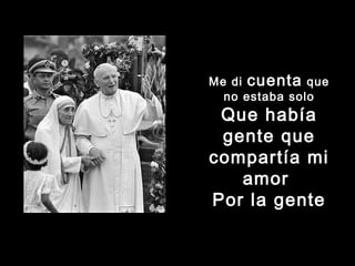 MMee ddii ccuueennttaa qquuee 
nnoo eessttaabbaa ssoolloo 
Que había 
gente que 
compartía mi 
amor 
Por la gente 
 