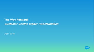 The Way Forward:
Customer-Centric Digital Transformation
April 2018
 