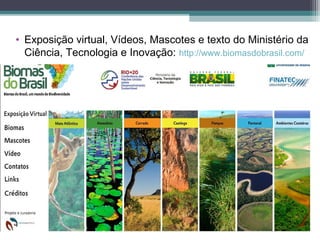 • Exposição virtual, Vídeos, Mascotes e texto do Ministério da
Ciência, Tecnologia e Inovação: http://www.biomasdobrasil.com/
 