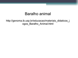 Baralho animal
http://genoma.ib.usp.br/educacao/materiais_didaticos_j
ogos_Baralho_Animal.html
 