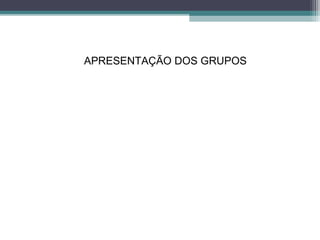 APRESENTAÇÃO DOS GRUPOS
 