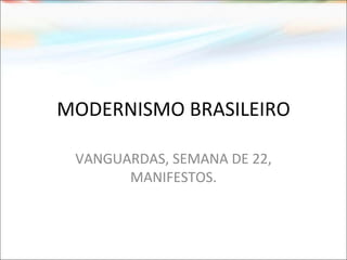 MODERNISMO BRASILEIRO
VANGUARDAS, SEMANA DE 22,
MANIFESTOS.
 