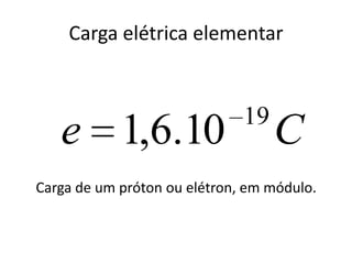 Carga elétrica elementar
Carga de um próton ou elétron, em módulo.
Ce 19
10.6,1
 